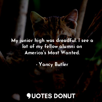  My junior high was dreadful. I see a lot of my fellow alumni on America&#39;s Mo... - Yancy Butler - Quotes Donut