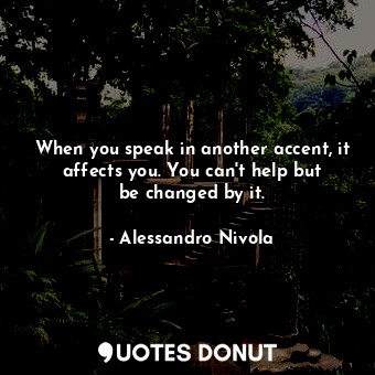  When you speak in another accent, it affects you. You can&#39;t help but be chan... - Alessandro Nivola - Quotes Donut