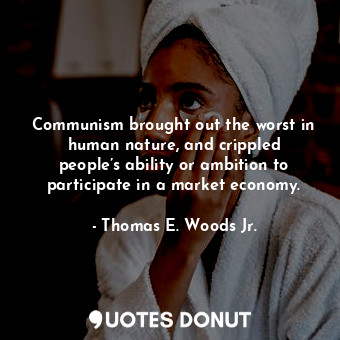Communism brought out the worst in human nature, and crippled people’s ability or ambition to participate in a market economy.