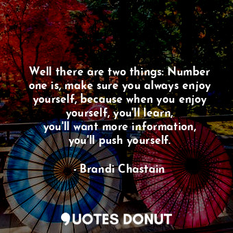  Well there are two things: Number one is, make sure you always enjoy yourself, b... - Brandi Chastain - Quotes Donut
