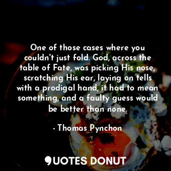  One of those cases where you couldn't just fold. God, across the table of Fate, ... - Thomas Pynchon - Quotes Donut