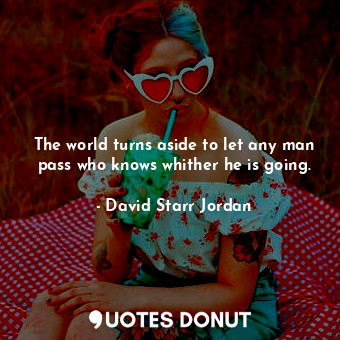  The world turns aside to let any man pass who knows whither he is going.... - David Starr Jordan - Quotes Donut