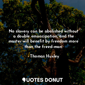  No slavery can be abolished without a double emancipation, and the master will b... - Thomas Huxley - Quotes Donut