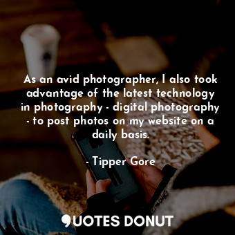  As an avid photographer, I also took advantage of the latest technology in photo... - Tipper Gore - Quotes Donut