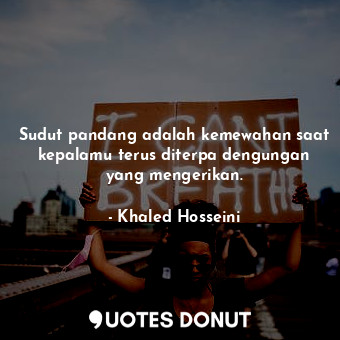  Sudut pandang adalah kemewahan saat kepalamu terus diterpa dengungan yang menger... - Khaled Hosseini - Quotes Donut