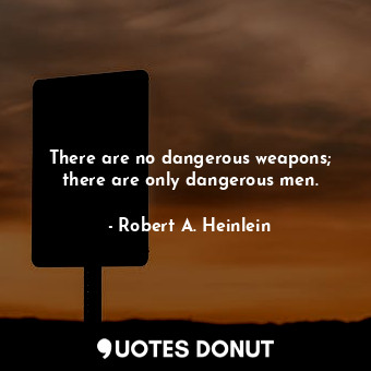  There are no dangerous weapons; there are only dangerous men.... - Robert A. Heinlein - Quotes Donut