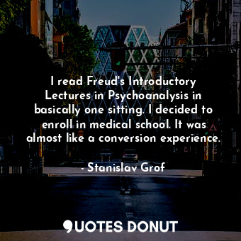 I read Freud&#39;s Introductory Lectures in Psychoanalysis in basically one sitting. I decided to enroll in medical school. It was almost like a conversion experience.