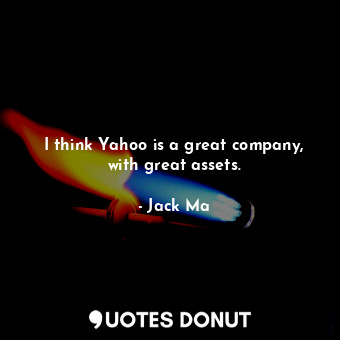  I think Yahoo is a great company, with great assets.... - Jack Ma - Quotes Donut