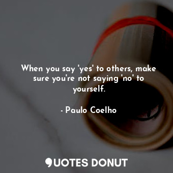  When you say 'yes' to others, make sure you're not saying 'no' to yourself.... - Paulo Coelho - Quotes Donut