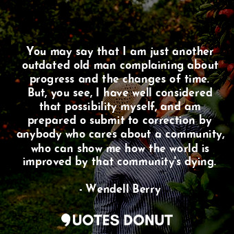  You may say that I am just another outdated old man complaining about progress a... - Wendell Berry - Quotes Donut