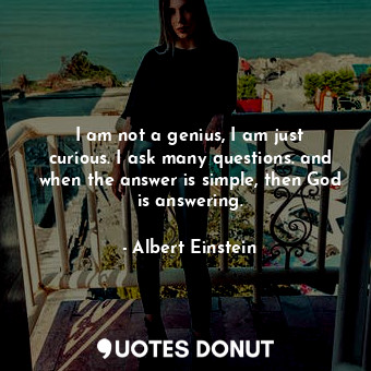  I am not a genius, I am just curious. I ask many questions. and when the answer ... - Albert Einstein - Quotes Donut