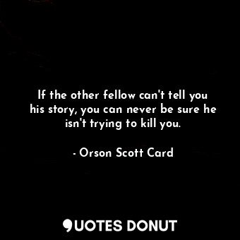  If the other fellow can't tell you his story, you can never be sure he isn't try... - Orson Scott Card - Quotes Donut