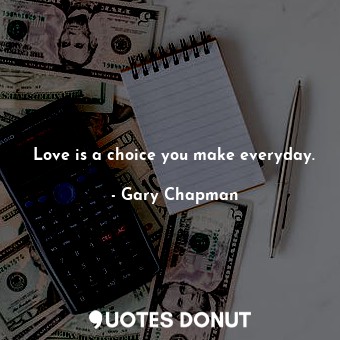 Love is a choice you make everyday.