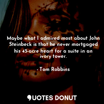  Maybe what I admired most about John Steinbeck is that he never mortgaged his 45... - Tom Robbins - Quotes Donut