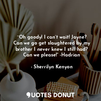  ¨Oh goody! I can’t wait! Jayne? Can we go get slaughtered by my brother I never ... - Sherrilyn Kenyon - Quotes Donut