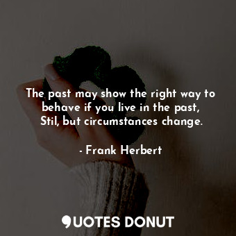  The past may show the right way to behave if you live in the past, Stil, but cir... - Frank Herbert - Quotes Donut