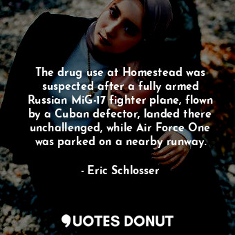  The drug use at Homestead was suspected after a fully armed Russian MiG-17 fight... - Eric Schlosser - Quotes Donut