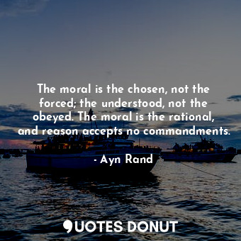  The moral is the chosen, not the forced; the understood, not the obeyed. The mor... - Ayn Rand - Quotes Donut