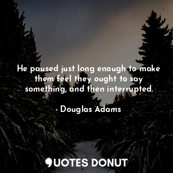  He paused just long enough to make them feel they ought to say something, and th... - Douglas Adams - Quotes Donut