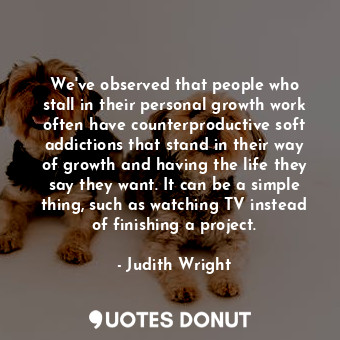  We&#39;ve observed that people who stall in their personal growth work often hav... - Judith Wright - Quotes Donut