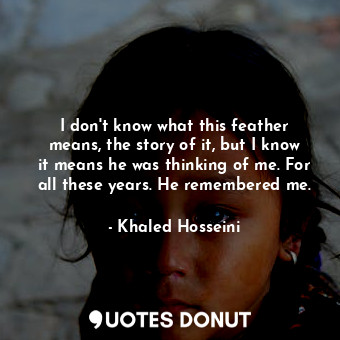  I don't know what this feather means, the story of it, but I know it means he wa... - Khaled Hosseini - Quotes Donut