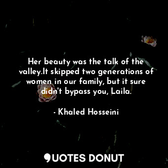  Her beauty was the talk of the valley.It skipped two generations of women in our... - Khaled Hosseini - Quotes Donut