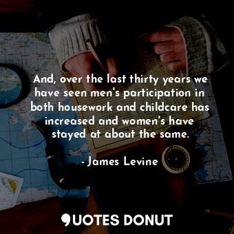 And, over the last thirty years we have seen men&#39;s participation in both housework and childcare has increased and women&#39;s have stayed at about the same.