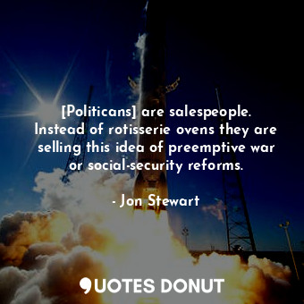  [Politicans] are salespeople. Instead of rotisserie ovens they are selling this ... - Jon Stewart - Quotes Donut