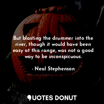  But blasting the drummer into the river, though it would have been easy at this ... - Neal Stephenson - Quotes Donut