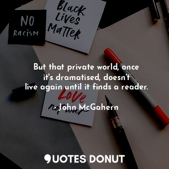  But that private world, once it&#39;s dramatised, doesn&#39;t live again until i... - John McGahern - Quotes Donut