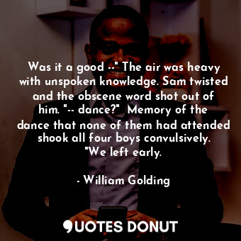 Was it a good --" The air was heavy with unspoken knowledge. Sam twisted and the... - William Golding - Quotes Donut