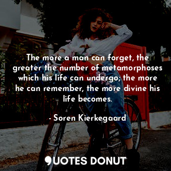  The more a man can forget, the greater the number of metamorphoses which his lif... - Soren Kierkegaard - Quotes Donut