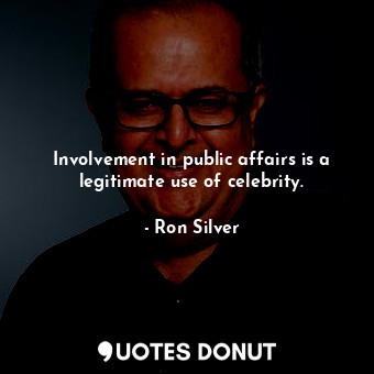 Involvement in public affairs is a legitimate use of celebrity.... - Ron Silver - Quotes Donut
