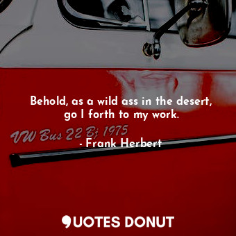  Behold, as a wild ass in the desert, go I forth to my work.... - Frank Herbert - Quotes Donut