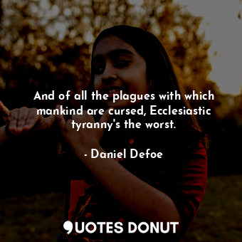  And of all the plagues with which mankind are cursed, Ecclesiastic tyranny's the... - Daniel Defoe - Quotes Donut