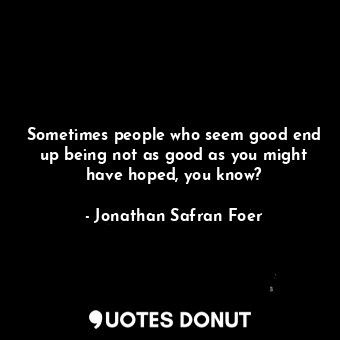  Sometimes people who seem good end up being not as good as you might have hoped,... - Jonathan Safran Foer - Quotes Donut