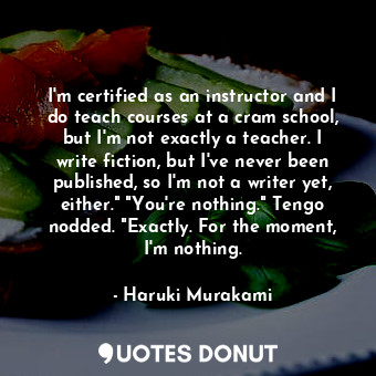  I'm certified as an instructor and I do teach courses at a cram school, but I'm ... - Haruki Murakami - Quotes Donut