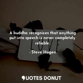 A buddha recognizes that anything put into speech is never completely reliable.