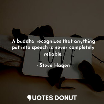  A buddha recognizes that anything put into speech is never completely reliable.... - Steve Hagen - Quotes Donut