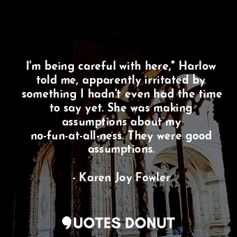  I'm being careful with here," Harlow told me, apparently irritated by something ... - Karen Joy Fowler - Quotes Donut