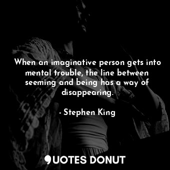  When an imaginative person gets into mental trouble, the line between seeming an... - Stephen King - Quotes Donut