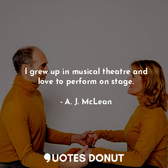  I grew up in musical theatre and love to perform on stage.... - A. J. McLean - Quotes Donut