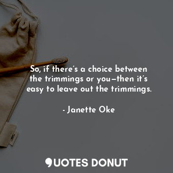  So, if there’s a choice between the trimmings or you—then it’s easy to leave out... - Janette Oke - Quotes Donut