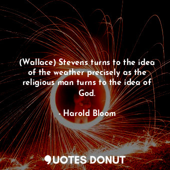  (Wallace) Stevens turns to the idea of the weather precisely as the religious ma... - Harold Bloom - Quotes Donut