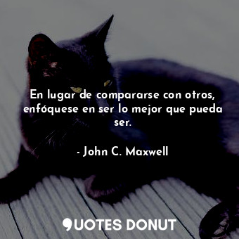  En lugar de compararse con otros, enfóquese en ser lo mejor que pueda ser.... - John C. Maxwell - Quotes Donut