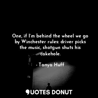  One, if I’m behind the wheel we go by Winchester rules: driver picks the music, ... - Tanya Huff - Quotes Donut