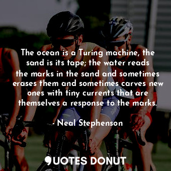  The ocean is a Turing machine, the sand is its tape; the water reads the marks i... - Neal Stephenson - Quotes Donut