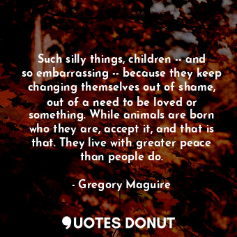  Such silly things, children -- and so embarrassing -- because they keep changing... - Gregory Maguire - Quotes Donut