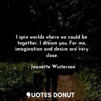  I spin worlds where we could be together. I dream you. For me, imagination and d... - Jeanette Winterson - Quotes Donut