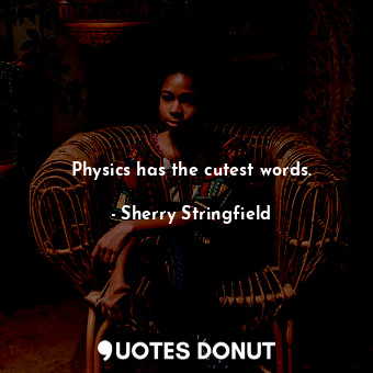  Physics has the cutest words.... - Sherry Stringfield - Quotes Donut